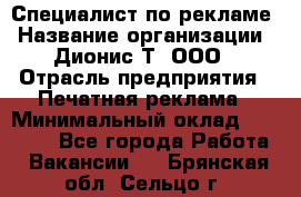 Специалист по рекламе › Название организации ­ Дионис-Т, ООО › Отрасль предприятия ­ Печатная реклама › Минимальный оклад ­ 30 000 - Все города Работа » Вакансии   . Брянская обл.,Сельцо г.